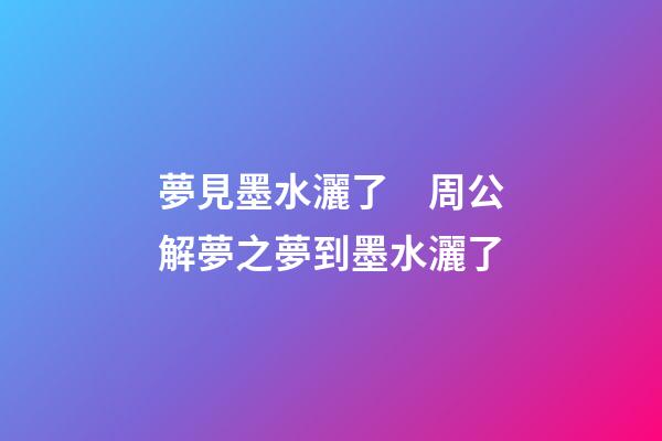 夢見墨水灑了　周公解夢之夢到墨水灑了